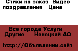 Стихи на заказ, Видео поздравления › Цена ­ 300 - Все города Услуги » Другие   . Ненецкий АО